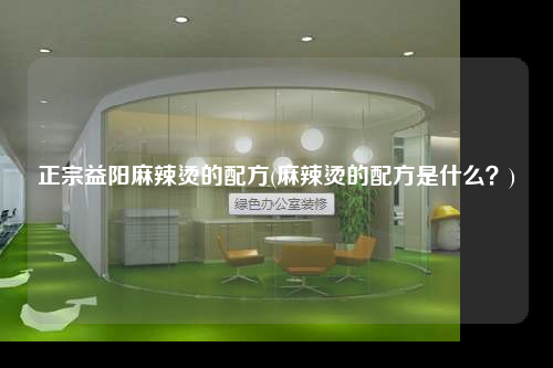 正宗益陽麻辣燙的配方(麻辣燙的配方是什么?)