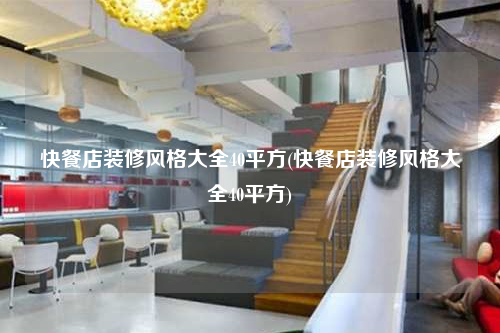 快餐店裝修風格大全40平方(快餐店裝修風格大全40平方)