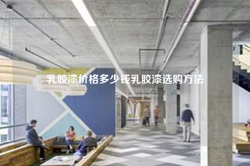 乳膠漆價(jià)格多少錢乳膠漆選購方法