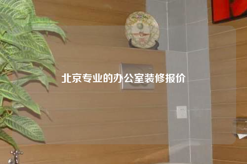 北京專業(yè)的辦公室裝修報(bào)價(jià)