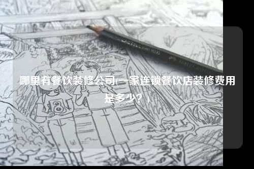 哪里有餐飲裝修公司(一家連鎖餐飲店裝修費(fèi)用是多少?)