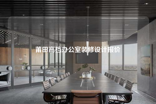 莆田高檔辦公室裝修設(shè)計報價