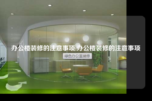 辦公樓裝修的注意事項:辦公樓裝修的注意事項