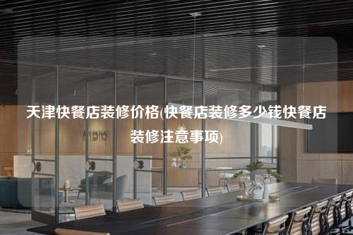 天津快餐店裝修價格(快餐店裝修多少錢快餐店裝修注意事項)