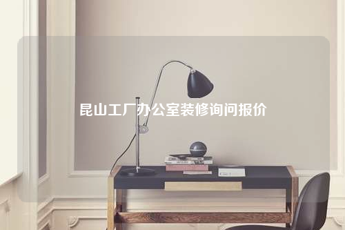昆山工廠辦公室裝修詢問報(bào)價(jià)