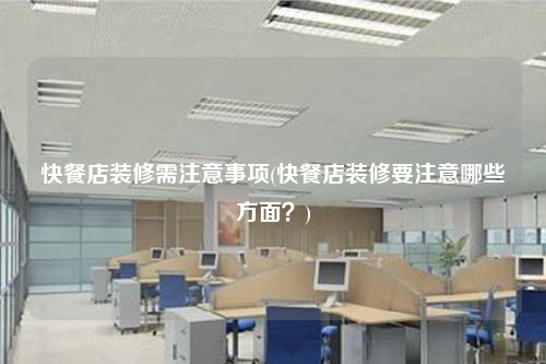 快餐店裝修需注意事項(快餐店裝修要注意哪些方面?)