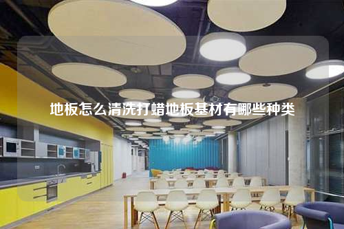 地板怎么清洗打蠟地板基材有哪些種類