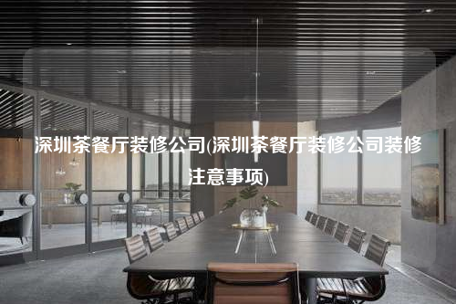 深圳茶餐廳裝修公司(深圳茶餐廳裝修公司裝修注意事項)