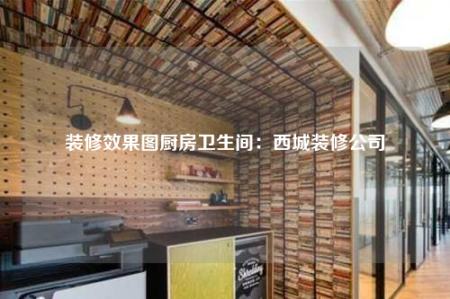 裝修效果圖廚房衛生間:西城裝修公司