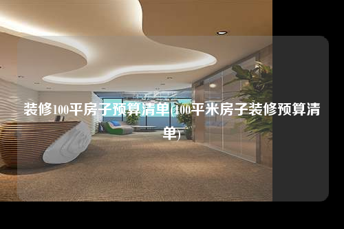 裝修100平房子預算清單(100平米房子裝修預算清單)