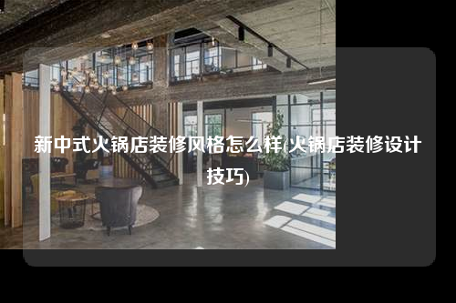 新中式火鍋店裝修風(fēng)格怎么樣(火鍋店裝修設(shè)計(jì)技巧)