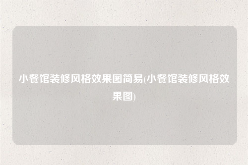 小餐館裝修風格效果圖簡易(小餐館裝修風格效果圖)