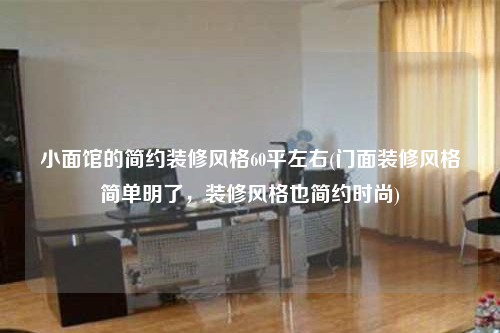 小面館的簡約裝修風(fēng)格60平左右(門面裝修風(fēng)格簡單明了,裝修風(fēng)格也簡約時尚)