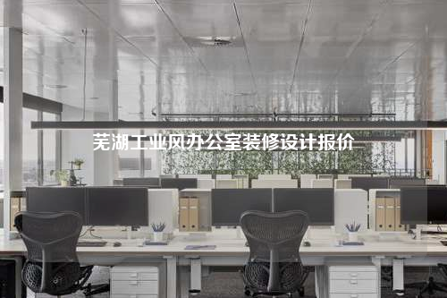 蕪湖工業風辦公室裝修設計報價