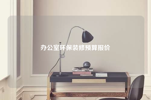 辦公室環保裝修預算報價