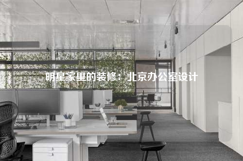 明星家里的裝修:北京辦公室設(shè)計