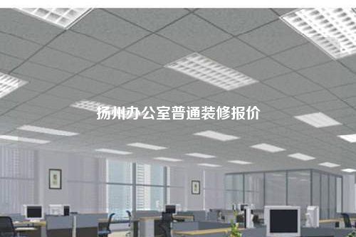 揚(yáng)州辦公室普通裝修報(bào)價(jià)