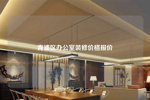 青浦區(qū)辦公室裝修價(jià)格報(bào)價(jià)