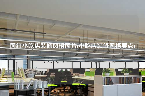 網紅小吃店裝修風格圖片(小吃店裝修風格要點)