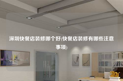深圳快餐店裝修哪個好(快餐店裝修有哪些注意事項)