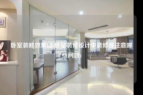 臥室裝修效果圖(臥室裝修設計中裝修要注意哪些問題)