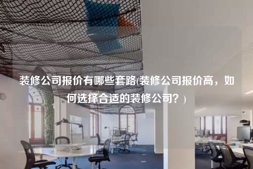 裝修公司報價有哪些套路(裝修公司報價高,如何選擇合適的裝修公司?)