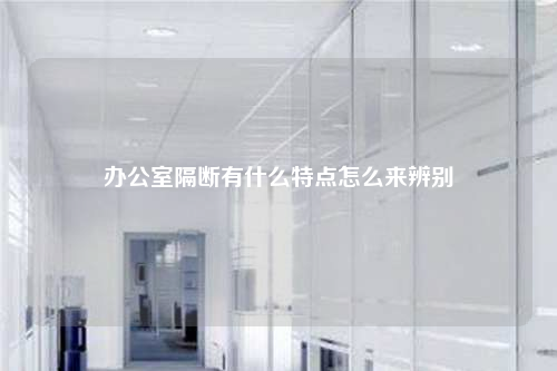 辦公室隔斷有什么特點怎么來辨別