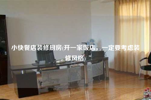 小快餐店裝修廚房(開(kāi)一家飯店,一定要考慮裝修風(fēng)格)