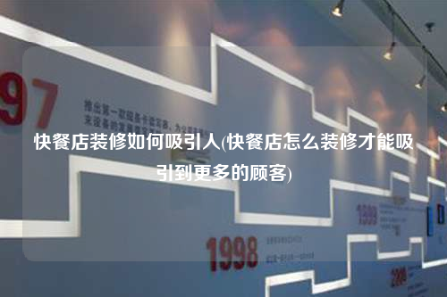 快餐店裝修如何吸引人(快餐店怎么裝修才能吸引到更多的顧客)