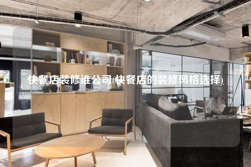 快餐店裝修誰公司(快餐店的裝修風格選擇)