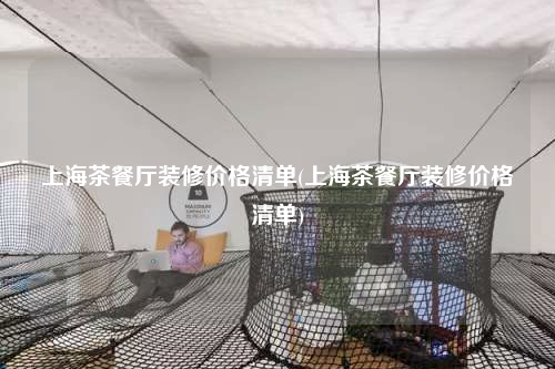 上海茶餐廳裝修價(jià)格清單(上海茶餐廳裝修價(jià)格清單)