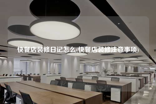 快餐店裝修日記怎么(快餐店裝修注意事項)