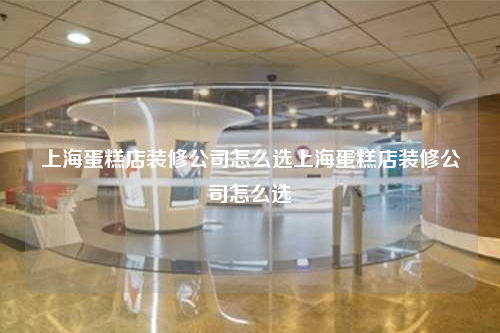 上海蛋糕店裝修公司怎么選上海蛋糕店裝修公司怎么選