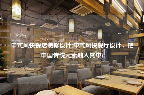 中式風快餐店裝修設計(中式風快餐廳設計,把中國傳統元素融入其中)