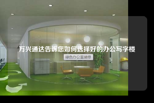 萬興通達(dá)告訴您如何選擇好的辦公寫字樓