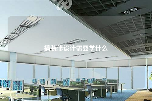 搞裝修設(shè)計需要學(xué)什么