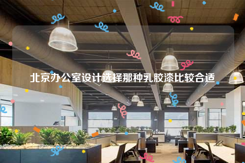 北京辦公室設(shè)計(jì)選擇那種乳膠漆比較合適