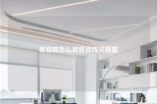 美容院怎么裝修省錢又好看