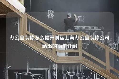 辦公室裝修怎么提升財(cái)運(yùn)上海辦公室裝修公司給出的簡(jiǎn)單介紹