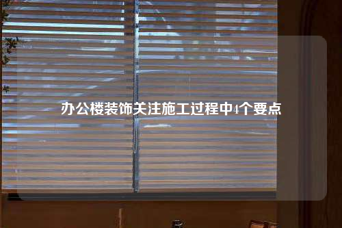 辦公樓裝飾關注施工過程中4個要點
