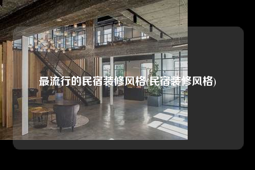 最流行的民宿裝修風格(民宿裝修風格)