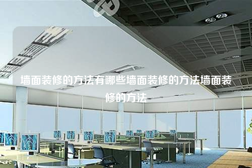 墻面裝修的方法有哪些墻面裝修的方法墻面裝修的方法