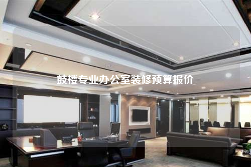 鼓樓專業(yè)辦公室裝修預(yù)算報(bào)價(jià)