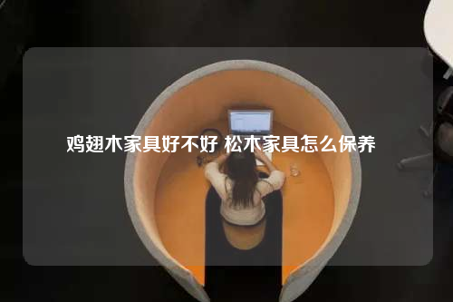 雞翅木家具好不好 松木家具怎么保養