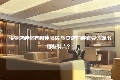 快餐店裝修有哪種風格(餐飲店的裝修要體現出哪些特點?)