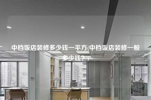 中檔飯店裝修多少錢一平方(中檔飯店裝修一般多少錢?)