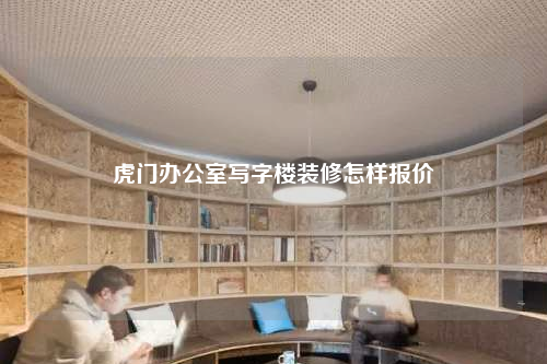虎門辦公室寫字樓裝修怎樣報價