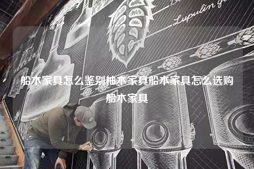船木家具怎么鑒別柚木家具船木家具怎么選購船木家具