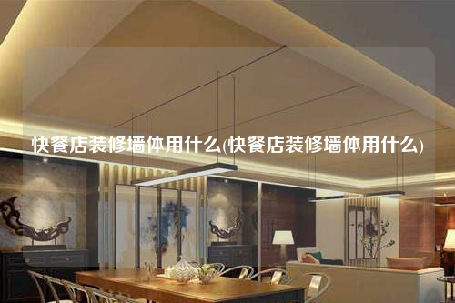 快餐店裝修墻體用什么(快餐店裝修墻體用什么)