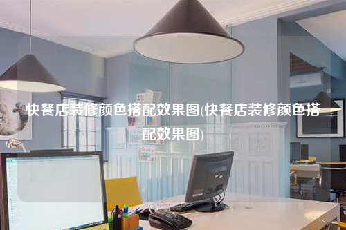 快餐店裝修顏色搭配效果圖(快餐店裝修顏色搭配效果圖)
